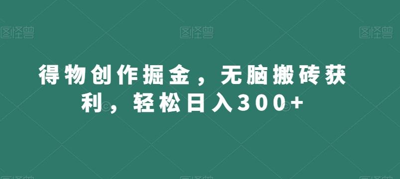 得物创作掘金,无脑搬砖获利,轻松日入300+【揭秘】-康仁安网创