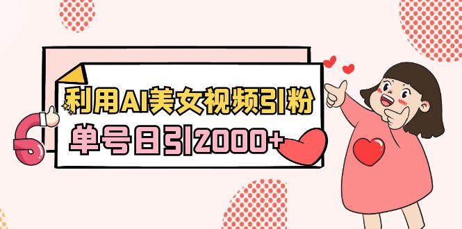 利用AI美女视频引粉，单号日引2000+，新手也能干(教程+软件)-康仁安网创