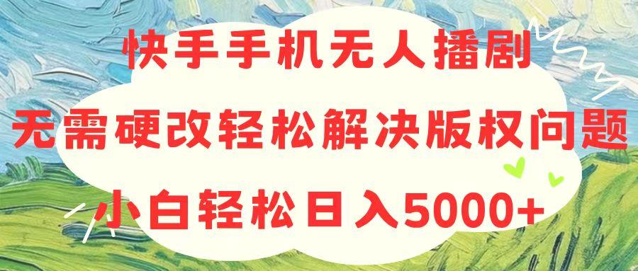 快手手机无人播剧,无需硬改,轻松解决版权问题,小白轻松日入5000+-康仁安网创