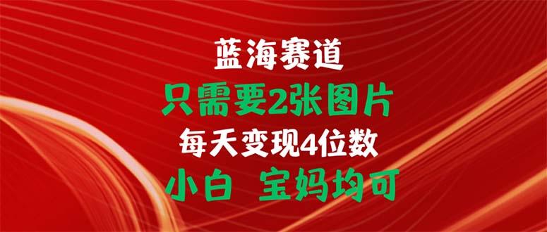 只需要2张图片 每天变现4位数 小白 宝妈均可-康仁安网创