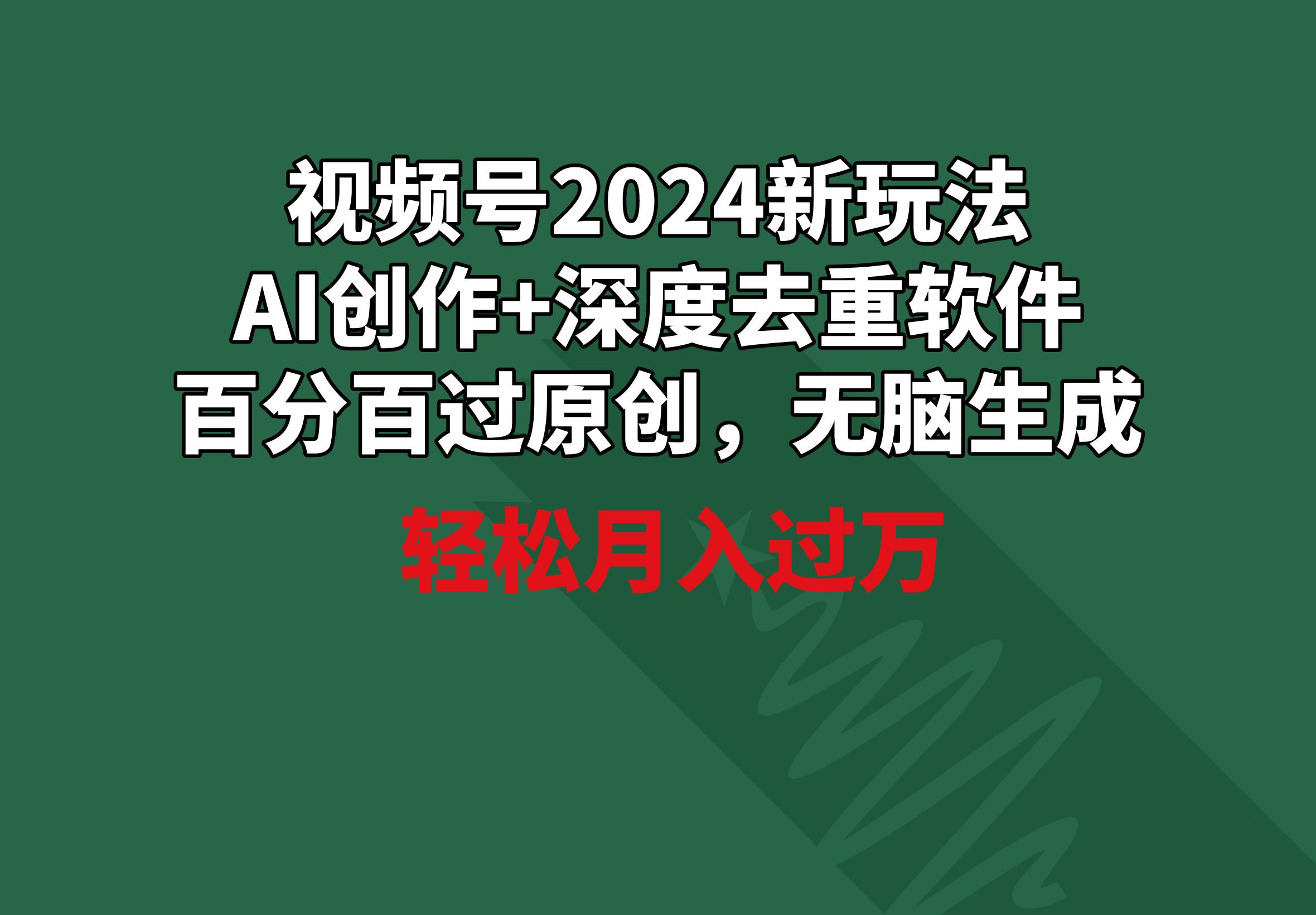 视频号2024新玩法，AI创作+深度去重软件 百分百过原创，无脑生成，月入过万-康仁安网创