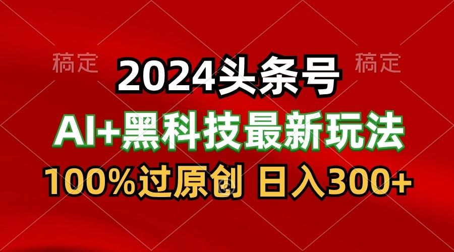2024最新AI头条+黑科技猛撸收益,100%过原创,三天必起号,每天5分钟,月入1W+-康仁安网创