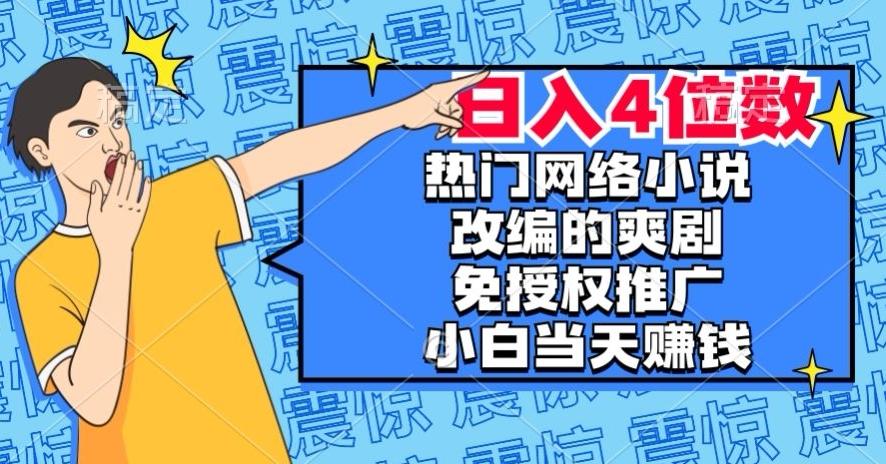 热门网络小说改编的爽剧，免授权推广，新人当天就能赚钱，日入4位数【揭秘】-康仁安网创