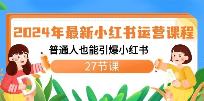 2024年最新小红书运营课程:普通人也能引爆小红书(27节课)-康仁安网创