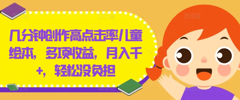 几分钟创作高点击率儿童绘本,多项收益,月入千+,轻松没负担【揭秘】-康仁安网创
