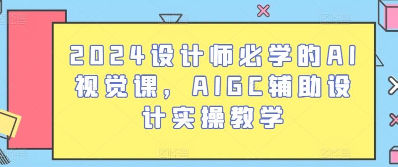 2024设计师必学的AI视觉课,AIGC辅助设计实操教学-康仁安网创