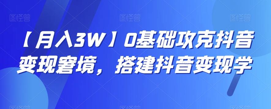 【月入3W】0基础攻克抖音变现窘境,搭建抖音变现学-康仁安网创