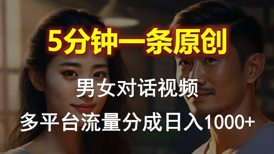 男女对话,5分钟1条原创视频,多平台流量分成,日入1000+-康仁安网创