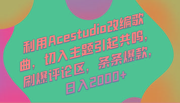 利用Acestudio改编歌曲，切入主题引起共鸣，刷爆评论区，条条爆款，日入2000+-康仁安网创