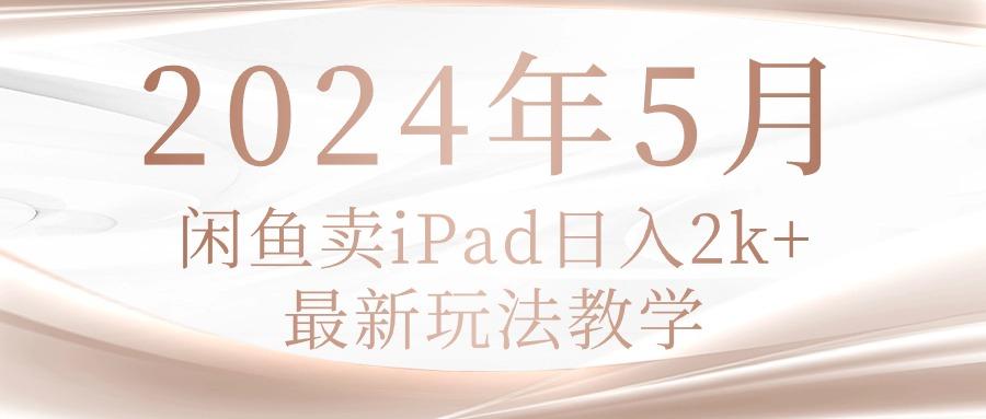 2024年5月闲鱼卖ipad日入2k，最新玩法教学-康仁安网创