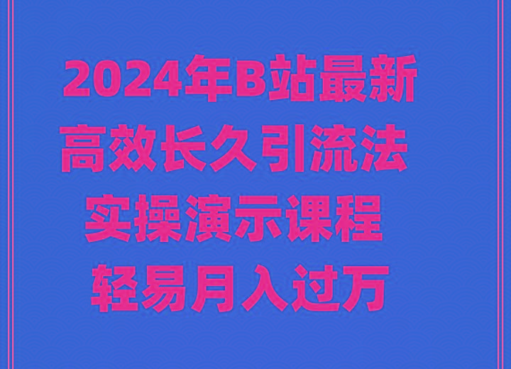 2024年B站最新高效长久引流法 实操演示课程 轻易月入过万-康仁安网创