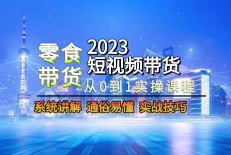 2023短视频带货-零食赛道，从0-1实操课程，系统讲解实战技巧-康仁安网创