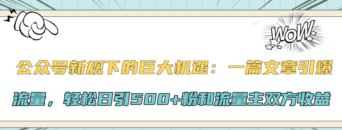 公众号新规下的巨大机遇:一篇文章引爆流量,轻松日引500+粉和流量主双方收益-康仁安网创