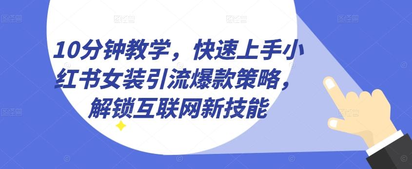 10分钟教学,快速上手小红书女装引流爆款策略,解锁互联网新技能【揭秘】-康仁安网创