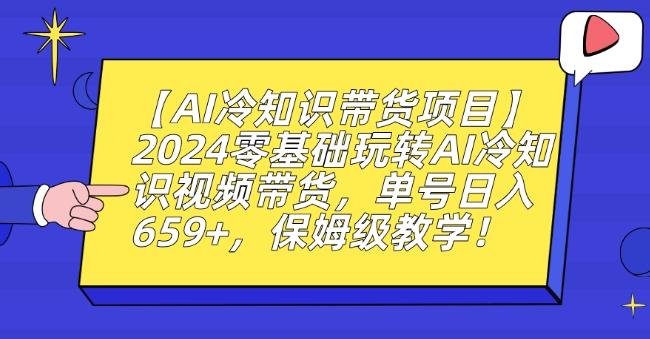 【AI冷知识带货项目】2024零基础玩转AI冷知识视频带货,单号日入659+,保姆级教学【揭秘】-康仁安网创