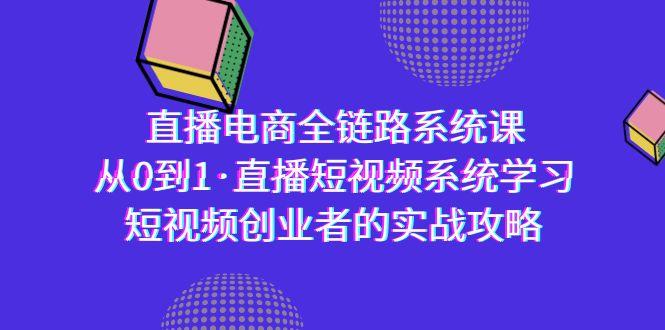 直播电商-全链路系统课，从0到1·直播短视频系统学习，短视频创业者的实战-康仁安网创