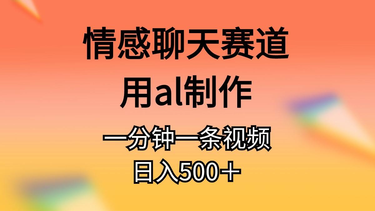 情感聊天赛道用al制作一分钟一条视频日入500＋-康仁安网创