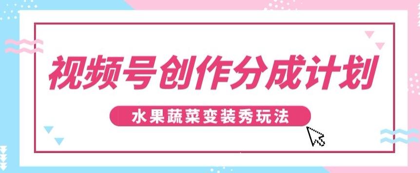 视频号创作分成计划,水果蔬菜变装秀玩法,单日稳定300+【揭秘】-康仁安网创