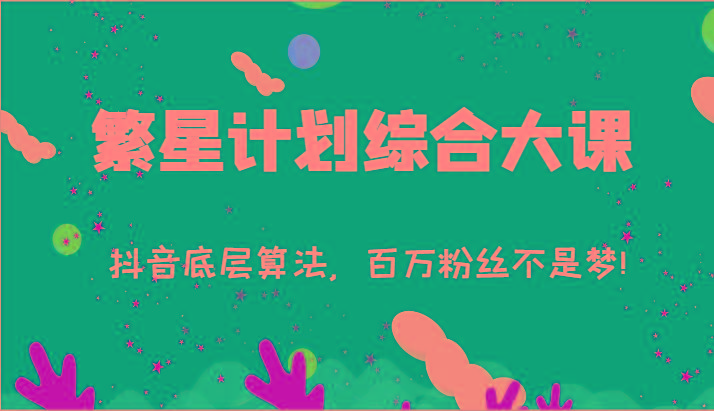 2024繁星计划综合大课:抖音底层算法,百万粉丝不是梦!(77节)-康仁安网创