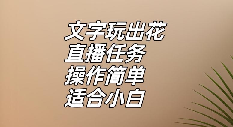 文字玩出花直播任务，把普通的文字玩出趣味，操作简单适合小白【揭秘】-康仁安网创