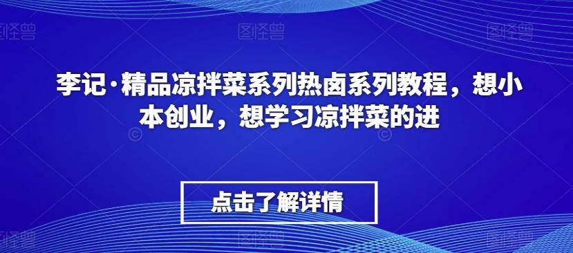 李记·精品凉拌菜系列热卤系列教程，想小本创业，想学习凉拌菜的进-康仁安网创