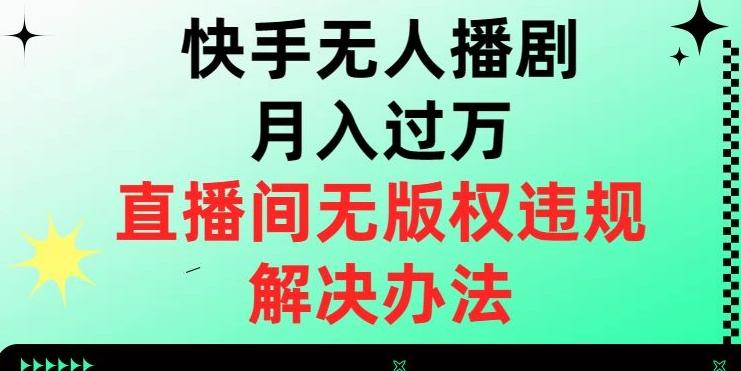快手无人播剧月入过万,直播间无版权违规的解决办法【揭秘】-康仁安网创