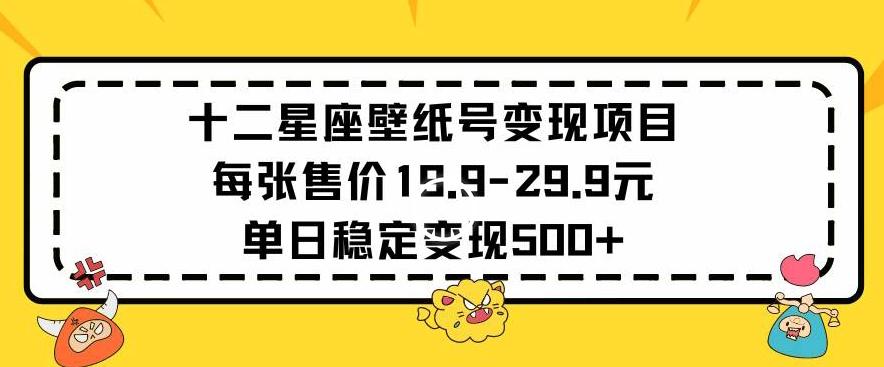 十二星座壁纸号变现项目每张售价19元单日稳定变现500+以上【揭秘】-康仁安网创