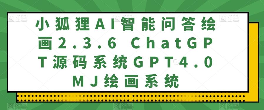 小狐狸AI智能问答绘画2.3.6 ChatGPT源码系统GPT4.0MJ绘画系统-康仁安网创