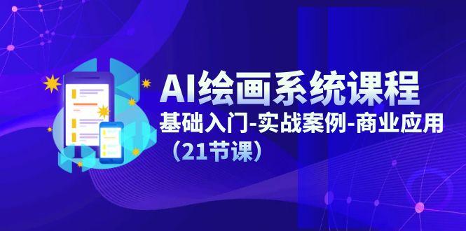 AI绘画系统课程，基础入门-实战案例-商业应用(21节课-康仁安网创