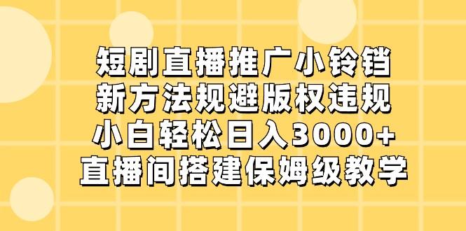 短剧直播推广小铃铛,小白轻松日入3000+,新方法规避版权违规,直播间搭建保姆级教学-康仁安网创