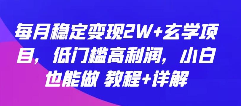 每月稳定变现2W+玄学项目，低门槛高利润，小白也能做 教程+详解【揭秘】-康仁安网创