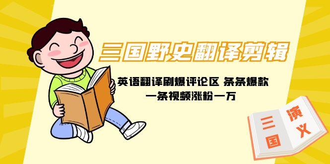 (9264期)三国野史翻译剪辑 英语翻译刷爆评论区 条条爆款一条视频涨粉1w+附888G素材-康仁安网创