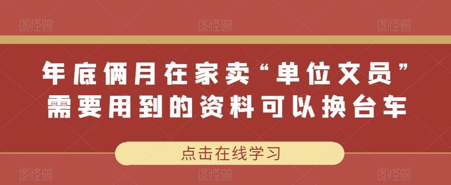 年底俩月在家卖“单位文员”需要用到的资料可以换台车-康仁安网创