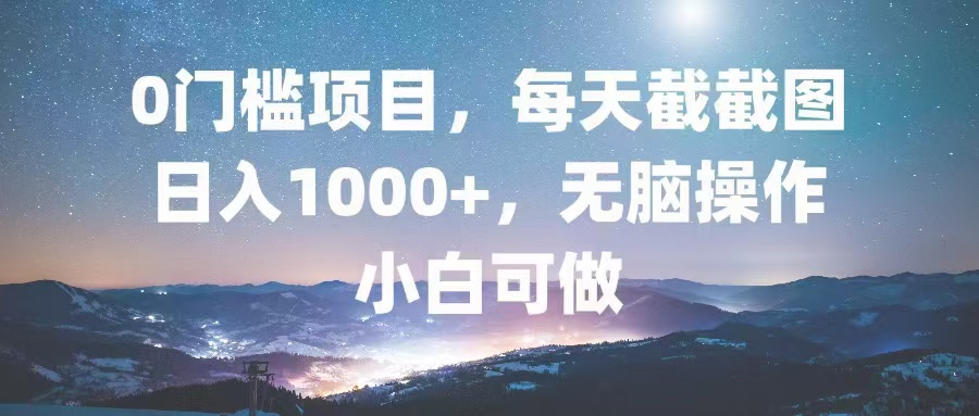 0门槛项目,每天截截图,日入1000+,轻松无脑,小白可做-康仁安网创