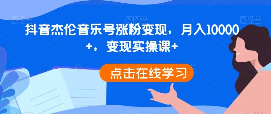 抖音杰伦音乐号涨粉变现，月入10000+，变现实操课+-康仁安网创