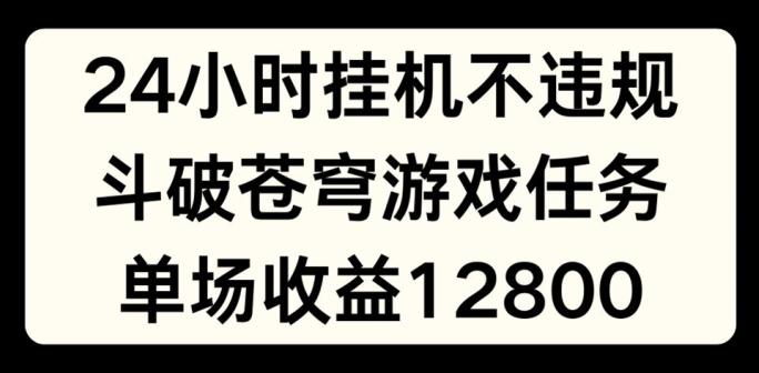 24小时无人挂JI不违规,斗破苍穹游戏任务,单场直播最高收益1280【揭秘】-康仁安网创