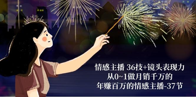 情感主播 36技+镜头表现力:从0~1做月销千万的,年赚百万的情感主播-37节-康仁安网创