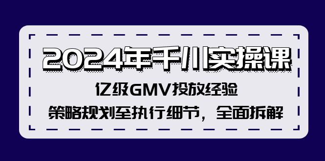 2024年千川实操课,亿级GMV投放经验,策略规划至执行细节,全面拆解-康仁安网创