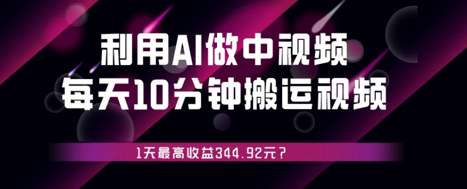 利用AI做中视频,每天10分钟搬运国外视频,1天最高收益344.92元?-康仁安网创