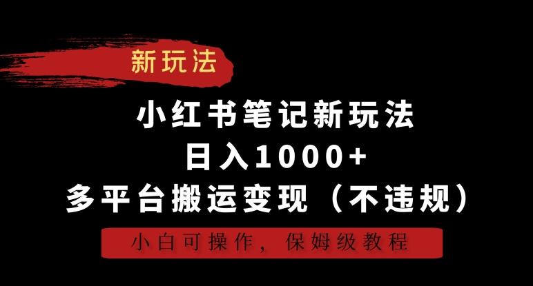 小红书笔记新玩法，日入1000+，多平台搬运变现(不违规)，小白可操作，保姆级教程【揭秘】-康仁安网创