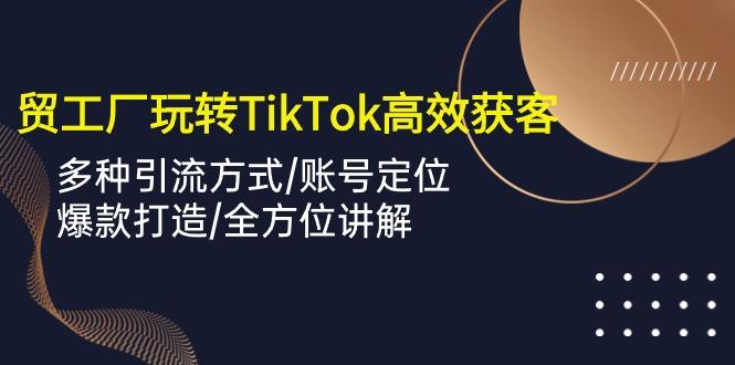 外贸工厂玩转TikTok高效获客,多种引流方式/账号定位/爆款打造/全方位讲解-康仁安网创