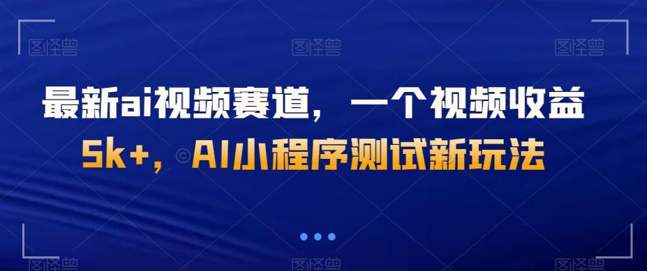 最新ai视频赛道，一个视频收益5k+，AI小程序测试新玩法-康仁安网创