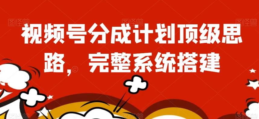 视频号分成计划顶级思路，完整系统搭建【揭秘】-康仁安网创