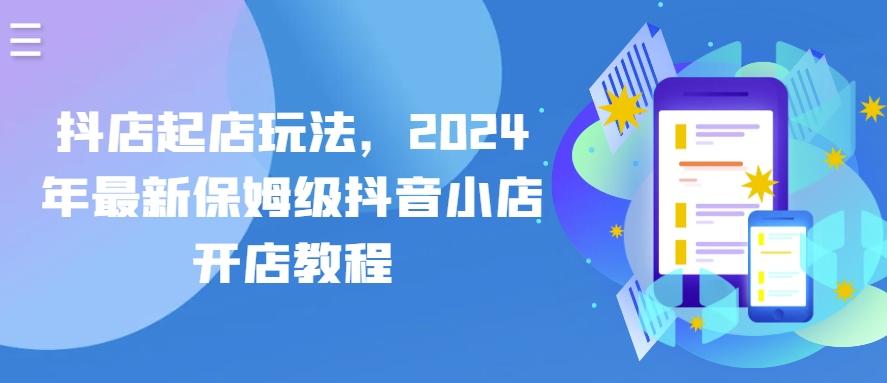 抖店起店玩法，2024年最新保姆级抖音小店开店教程-康仁安网创