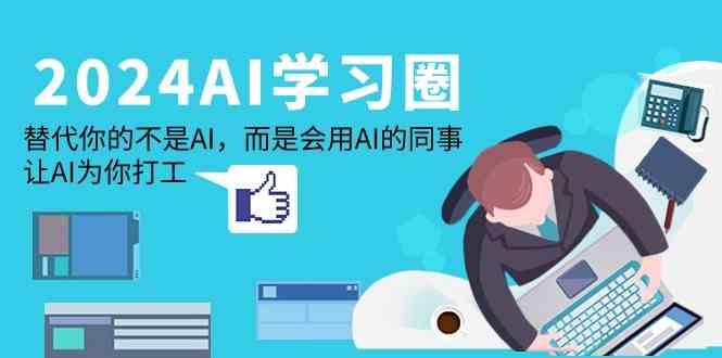 2024AI学习圈：替代你的不是AI，而是会用AI的同事，让AI为你打工-康仁安网创