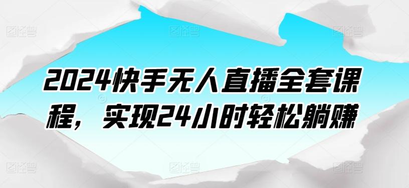 2024快手无人直播全套课程,实现24小时轻松躺赚-康仁安网创