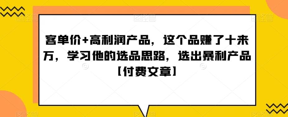 单客价+高利润产品,这个品了赚十来万,习学他选的品思路,出选暴产利品【付费文章】-康仁安网创