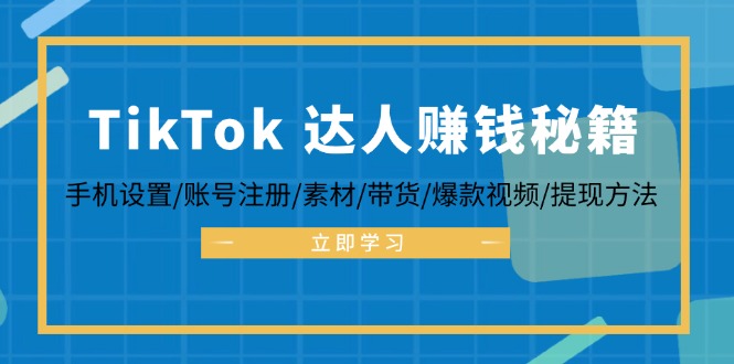 TikTok&达人赚钱秘籍 手机设置/账号注册/素材/带货/爆款视频/提现方法-康仁安网创