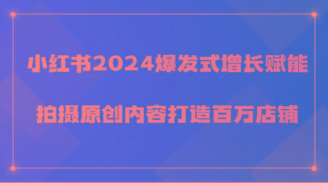 小红书2024爆发式增长赋能，拍摄原创内容打造百万店铺！-康仁安网创