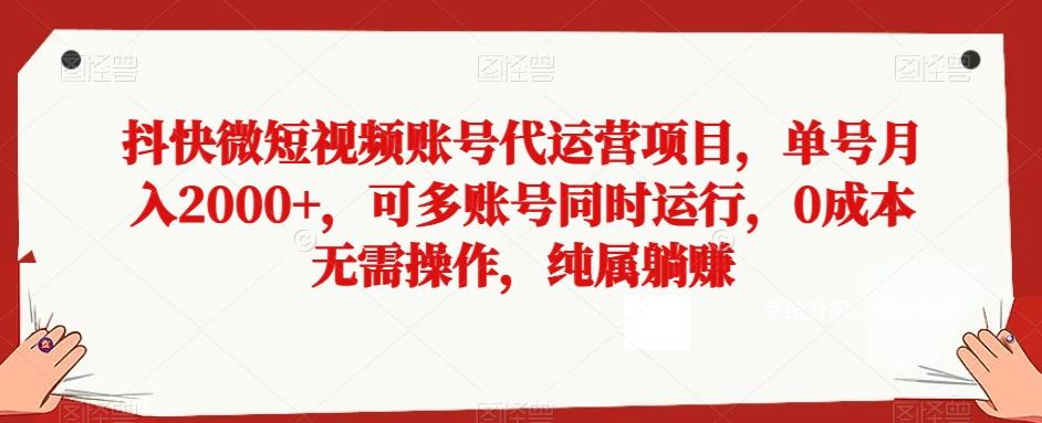 抖快微短视频账号代运营项目,单号月入2000+,可多账号同时运行,0成本无需操作,纯属躺赚【揭秘】-康仁安网创